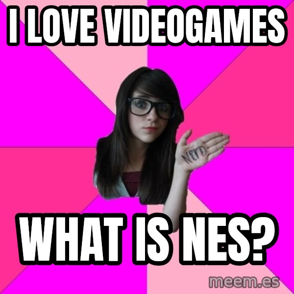 Idiot Nerd Girl meme: I LOVE VIDEOGAMES / WHAT iS NES?