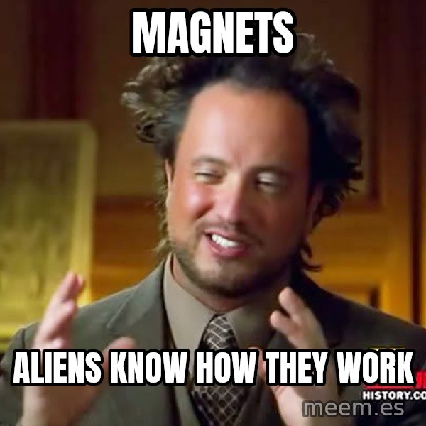 Ancient Aliens meme: magnets / aliens know how they work