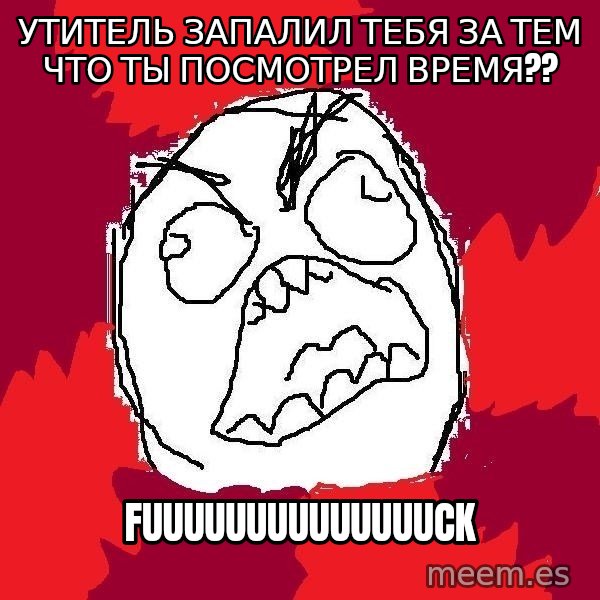 Rage FU meme: утитель запалил тебя за тем что ты посмотрел время?? / fuuuuuuuuuuuuuuck