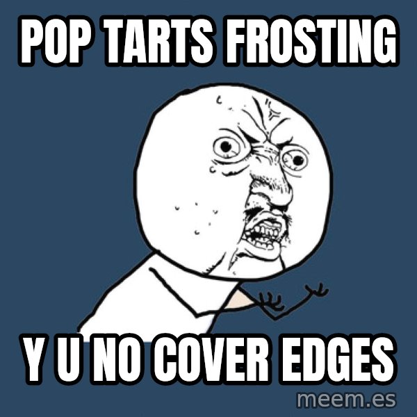Y U No meme: pop tarts frosting / y u no cover edges