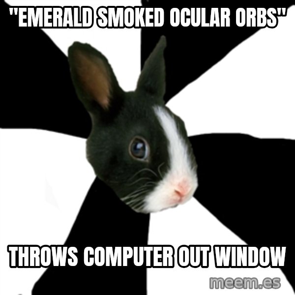 Roleplaying Rabbit meme: "Emerald smoked ocular orbs" / Throws computer out window