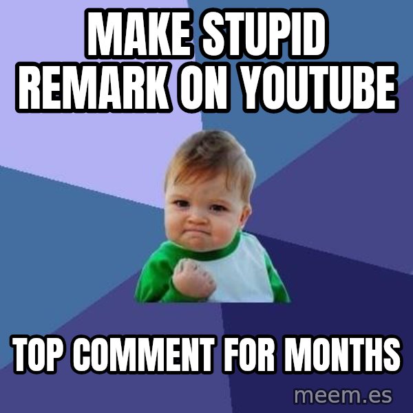 Success Kid meme: Make stupid remark on youtube / top comment for months