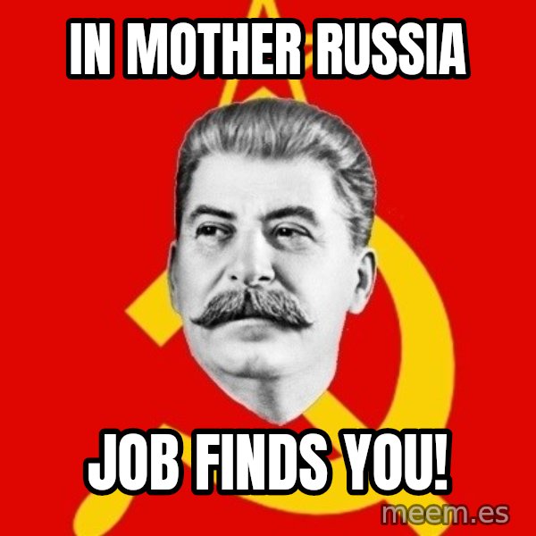 Stalin Says meme: in mother russia / job finds you!