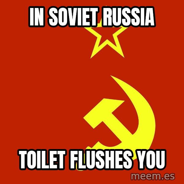 In Soviet Russia meme: In soviet russia / toilet flushes you