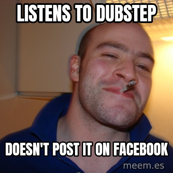 Good Guy Greg meme: Listens to dubstep / doesn't post it on facebook