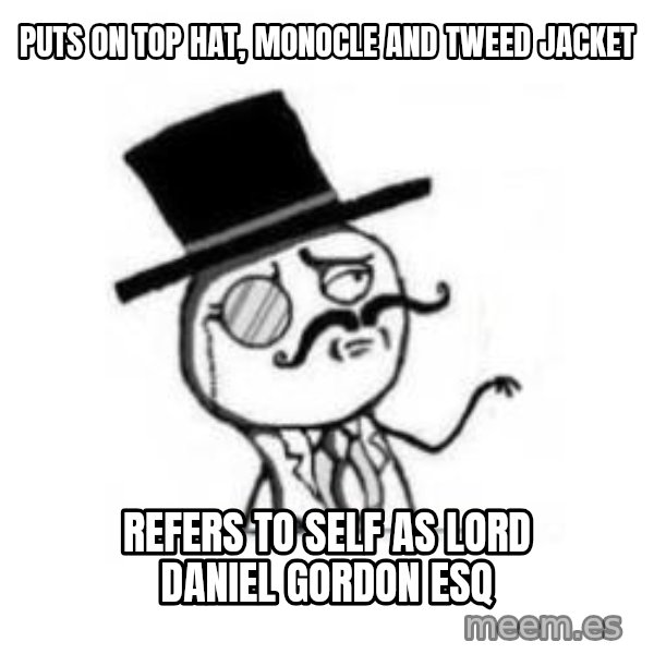 Feel Like A Sir meme: Puts on top hat, Monocle and tweed jacket / refers to self as lord Daniel Gordon esq