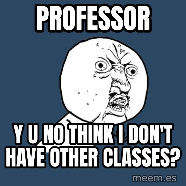 Y U No meme: Professor / Y u no think i don't have other classes?