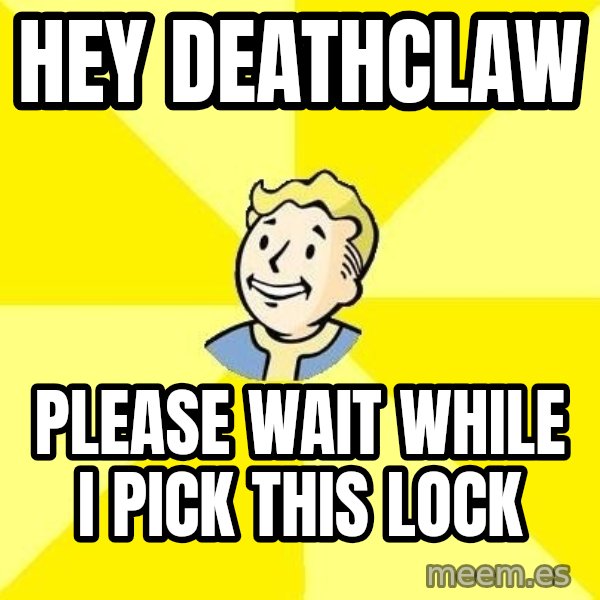 Fallout 3 meme: HEY DEATHCLAW / please wait while i pick this lock