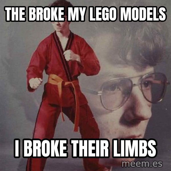 PTSD Karate Kyle meme: the broke my lego models / i broke their limbs
