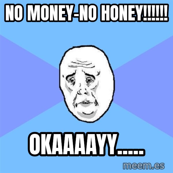 Okay Guy meme: NO MONEY-NO HONEY!!!!!! / okaaaayy.....