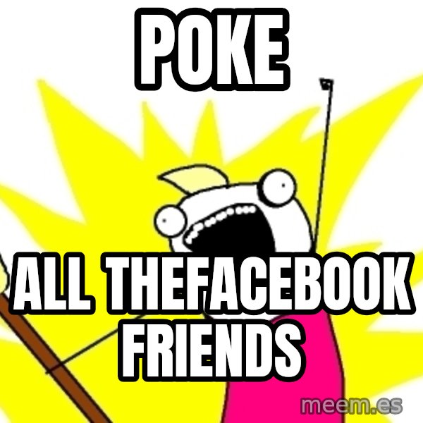 X ALL THE THINGS meme: poke / all thefacebook friends