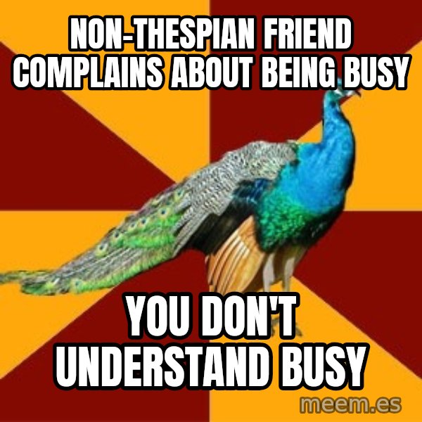 Thespian Peacock meme: Non-Thespian Friend complains about being busy / you don't understand busy