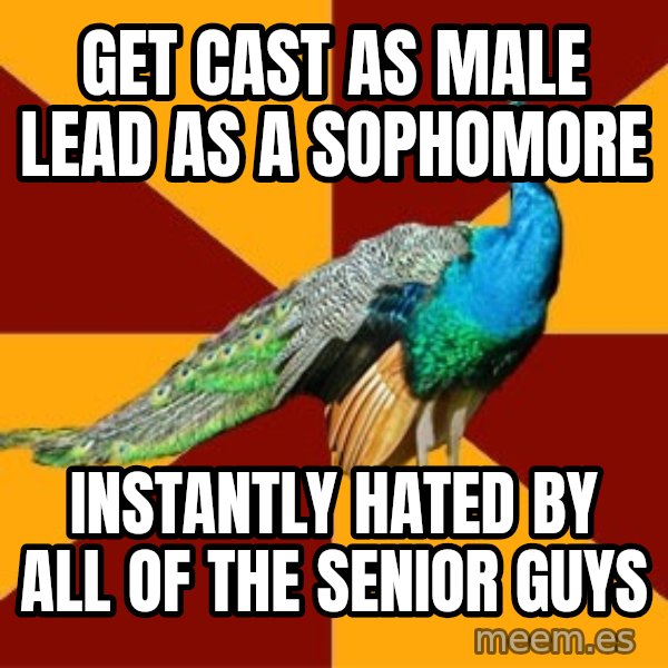 Thespian Peacock meme: Get Cast as Male lead as a Sophomore / Instantly hated by all of the senior Guys
