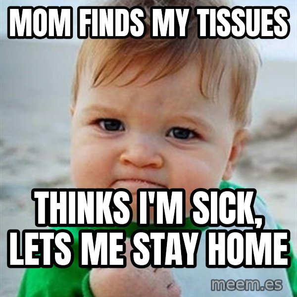 Victory Baby meme: Mom finds my tissues / thinks I'm sick, lets me stay home