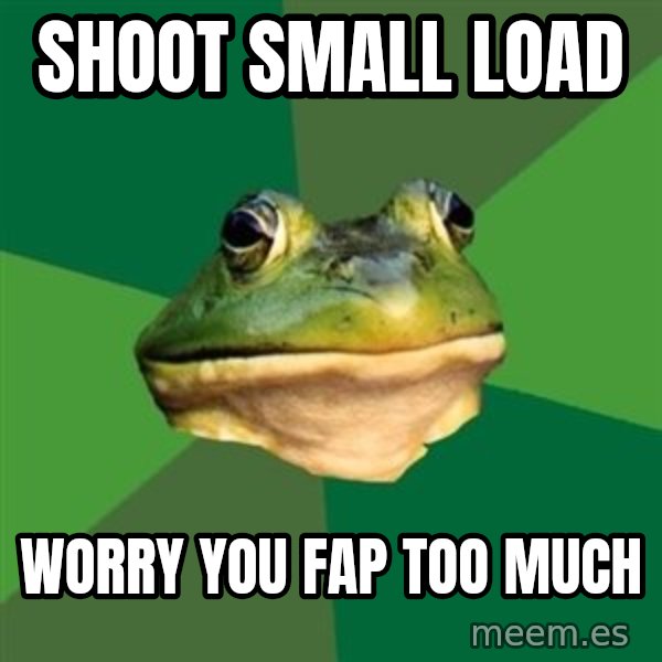 Foul Bachelor Frog meme: Shoot small load / worry you fap too much