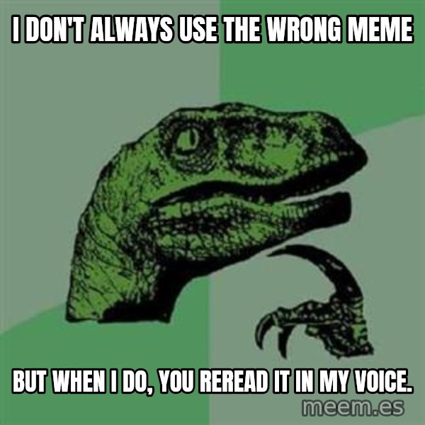 Philosoraptor meme: i don't always use the wrong meme / but when i do, you reread it in my voice.
