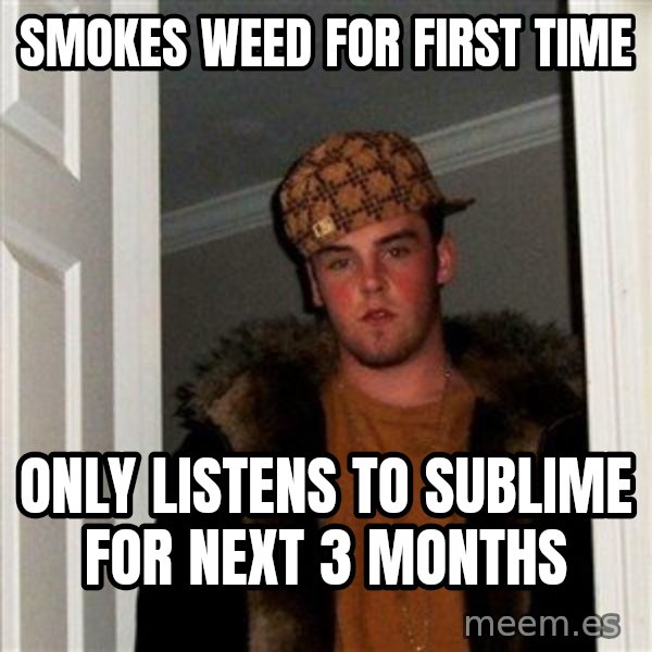 Scumbag Steve meme: Smokes weed for first time / only listens to sublime for next 3 months