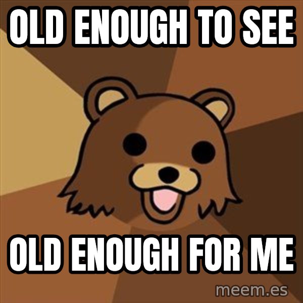 Pedobear meme: OLD ENOUGH TO SEE / OLD ENOUGH FOR ME