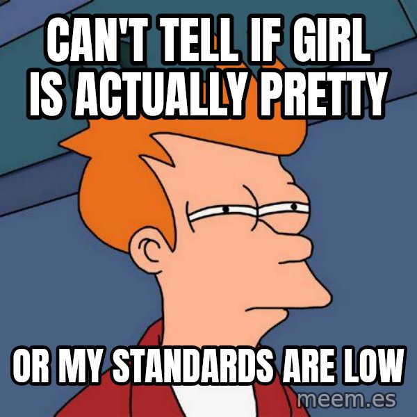 Futurama Fry meme: can't tell if girl is actually pretty / or my standards are low