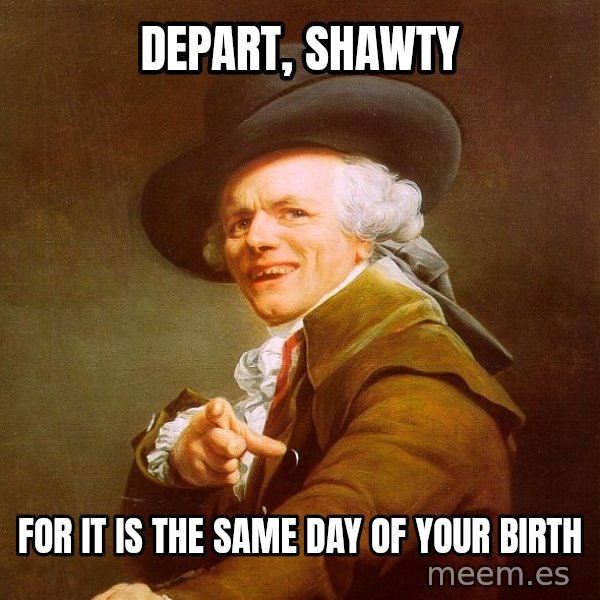 Joseph Ducreux meme: depart, shawty / for it is the same day of your birth