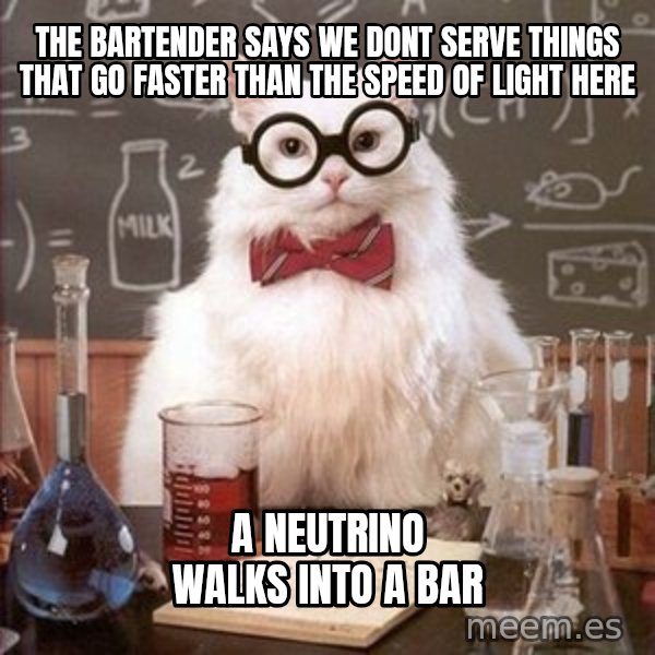 Chemistry Cat meme: The bartender says we dont serve things that go faster than the speed of light here / a neutrino walks into a bar