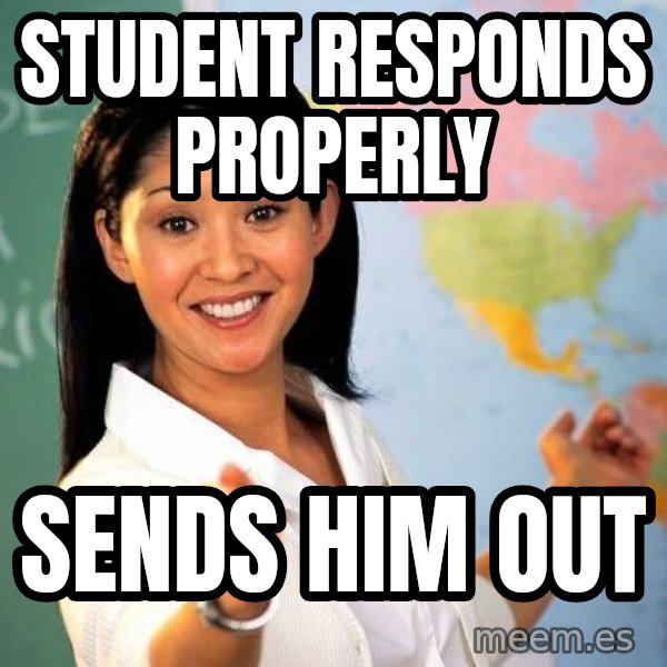 Unhelpful High School Teacher meme: Student responds properly / Sends him out