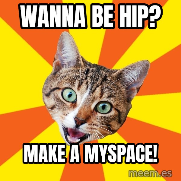Bad Advice Cat meme: wanna be hip? / make a myspace!