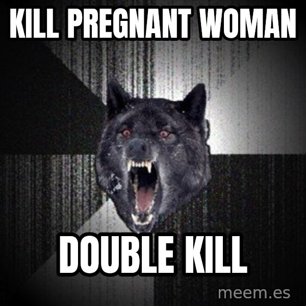 Insanity Wolf meme: kill pregnant woman / double kill