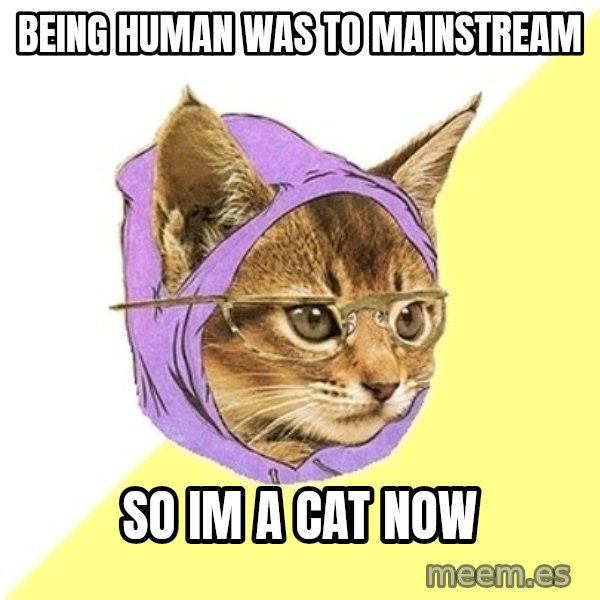 Hipster Kitty meme: being human was to mainstream / so im a cat now