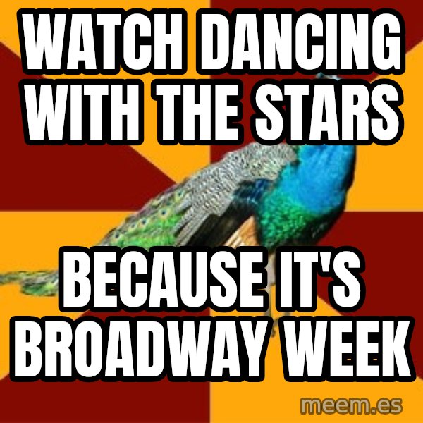 Thespian Peacock meme: WATCH DANCING WITH THE STARS / BECAUSE IT'S BROADWAY WEEK