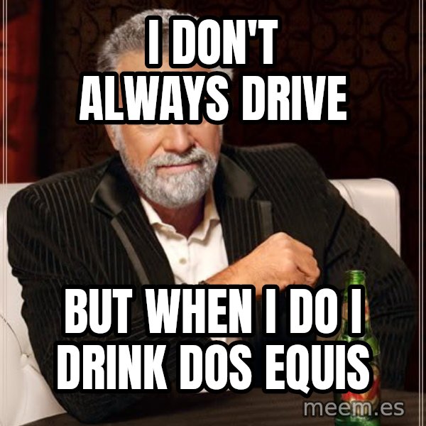 The Most Interesting Man In The World meme: I don't always drive / but when i do i drink dos equis