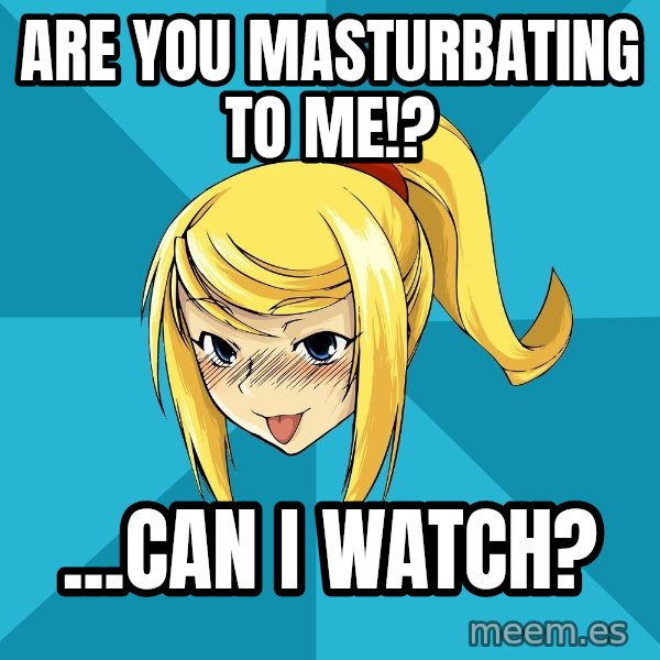 Horney Samus meme: are you masturbating to me!? / ...can i watch?