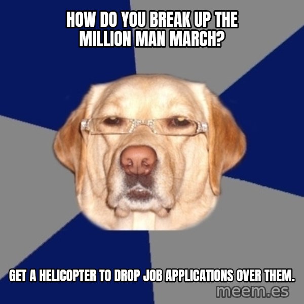 Racist Dawg meme: How do you break up the million man march? / Get a helicopter to drop job applications over them.