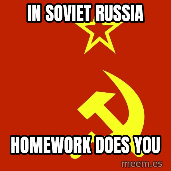 In Soviet Russia meme: In soviet russia / homework does you
