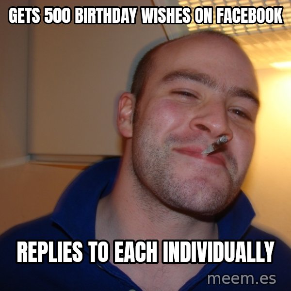 Good Guy Greg meme: GETS 500 bIRTHDAY WISHES ON FACEBOOK / REPLIES TO EACH INDIVIDUALLY