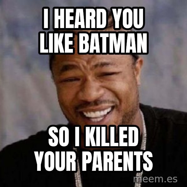 Yo Dawg meme: I Heard you like batman / so i killed your parents