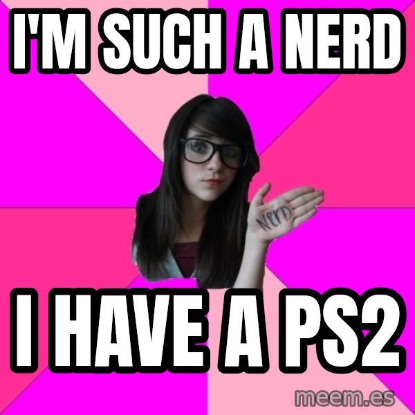 Idiot Nerd Girl meme: I'm such a nerd / i have a ps2