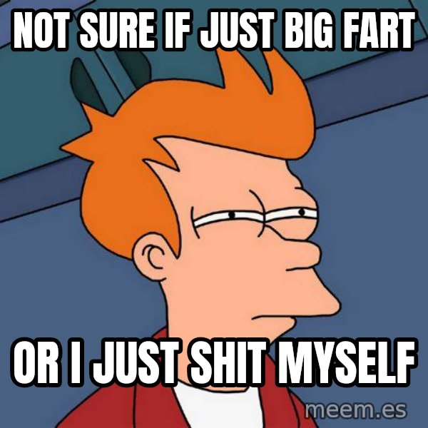 Futurama Fry meme: not sure if just big fart / or i just shit myself