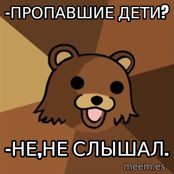 Pedobear meme: -Пропавшие дети? / -Не,не слышал.
