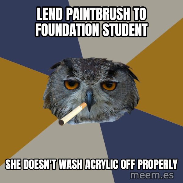 Art Student Owl meme: lend paintbrush to foundation student / she doesn't wash acrylic off properly