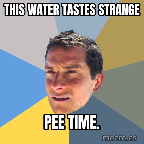 Bear Grylls meme: This water tastes strange / pee time.
