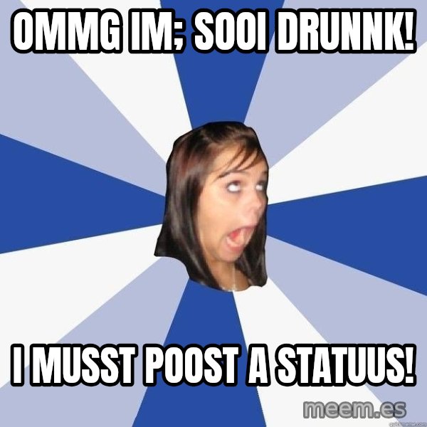 Annoying Facebook Girl meme: ommg im; sooi drunnk! / I musst poost a statuus!