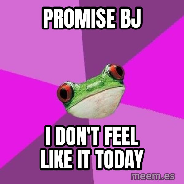 Foul Bachelorette Frog meme: Promise BJ / I don't feel liKe it today