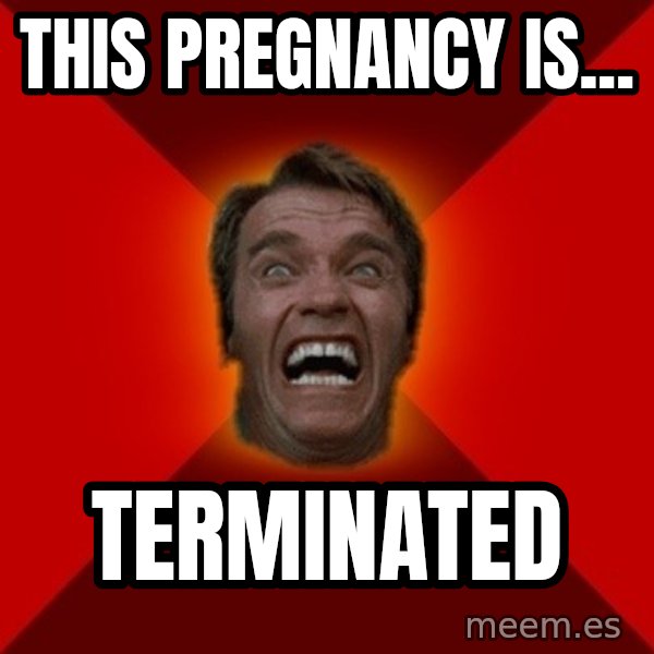 Angry Arnold meme: this pregnancy is... / terminated