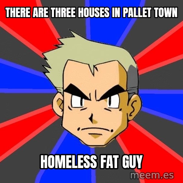 Professor Oak meme: There are three houses in pallet town / homeless fat guy