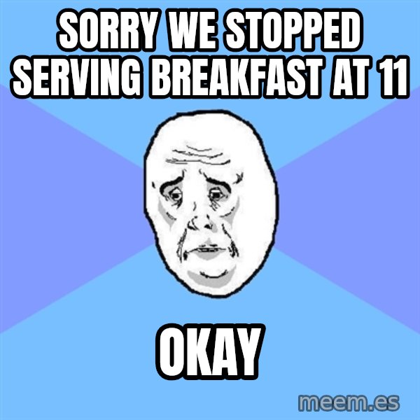 Okay Guy meme: Sorry we stopped serving breakfast at 11 / okay