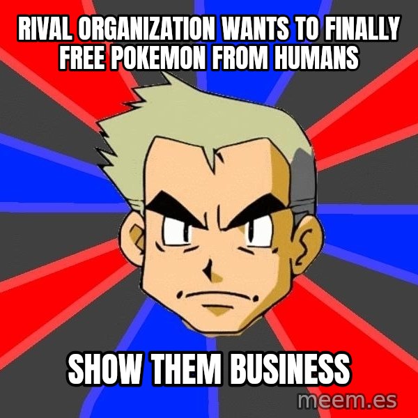 Professor Oak meme: RIVAL ORGANIZATION WANTS TO FINALLY FREE POKEMON FROM HUMANS / SHOW THEM BUSINESS