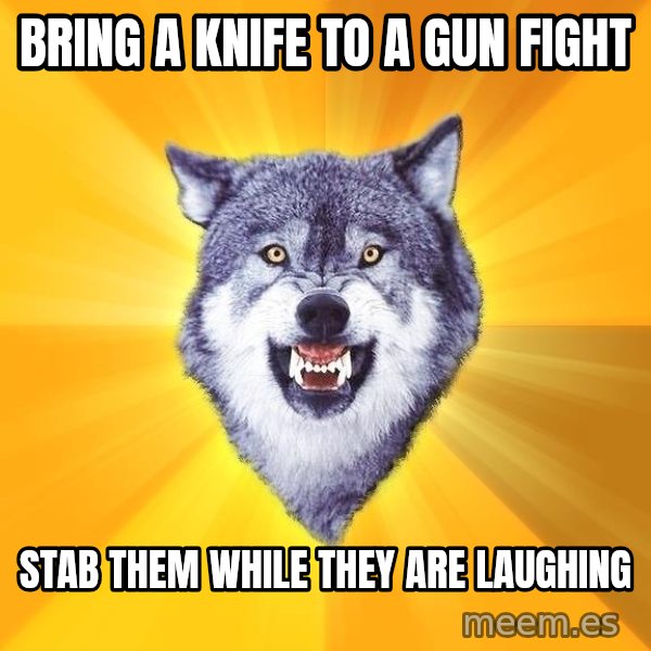 Courage Wolf meme: Bring a knife to a gun fight / stab them while they are laughing