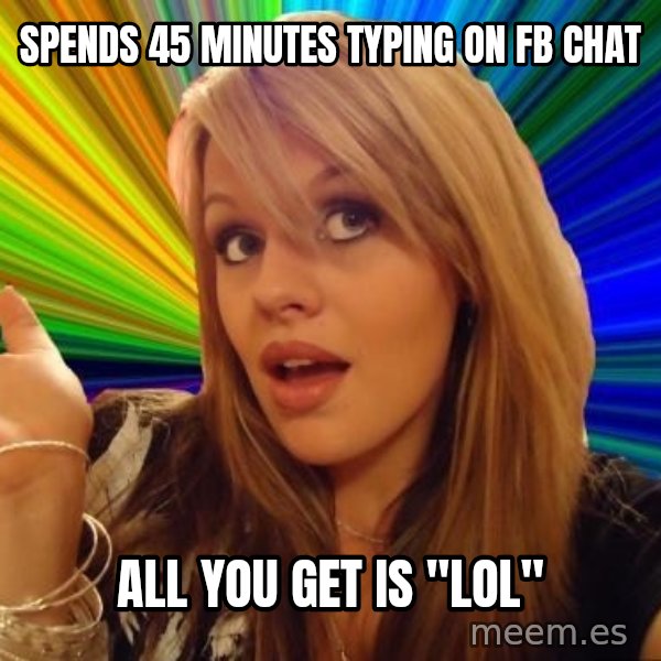 Dumb Blonde meme: SPENDS 45 MINUTES TYPING ON FB CHAT / ALL YOU GET IS "LOL"