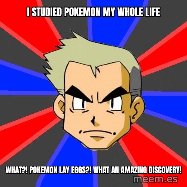 Professor Oak meme: I STUDIED POKEMON MY WHOLE LIFE / WHAT?! POKEMON LAY EGGS?! WHAT AN AMAZING DISCOVERY!